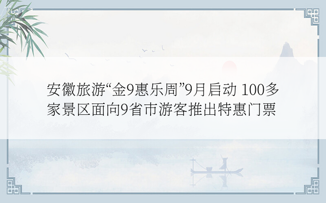 安徽旅游“金9惠乐周”9月启动 100多家景区面向9省市游客推出特惠门票