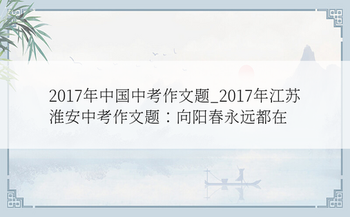 2017年中国中考作文题_2017年江苏淮安中考作文