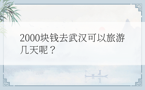 2000块钱去武汉可以旅游几天呢？